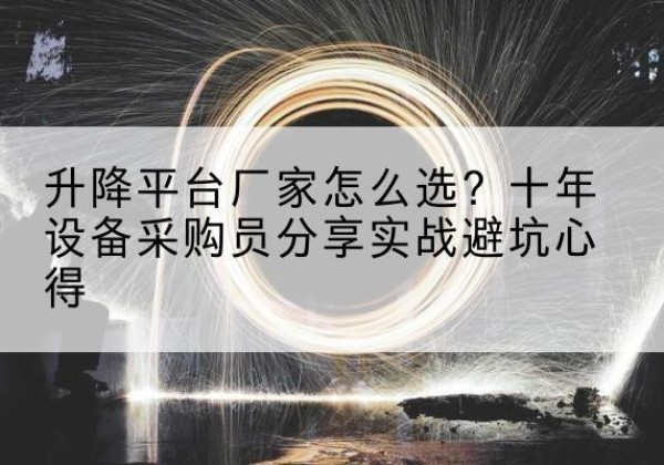 唐河升降平台厂家-怎么选？十年设备采购员分享实战避坑心得