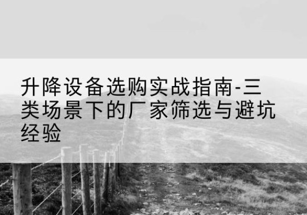 唐河移动式升降机厂家推荐-升降设备选购实战指南-三类场景下的厂家筛选与避坑经验