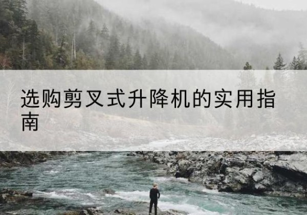 唐河剪叉式升降机怎么选-选购剪叉式升降机的实用指南